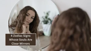 4 Zodiac Signs Whose Souls Are Clear Mirrors